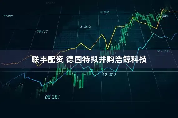 联丰配资 德固特拟并购浩鲸科技