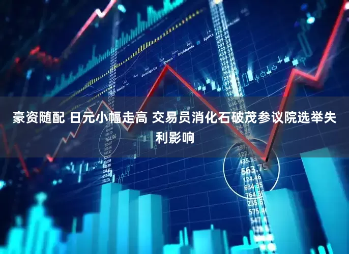 豪资随配 日元小幅走高 交易员消化石破茂参议院选举失利影响