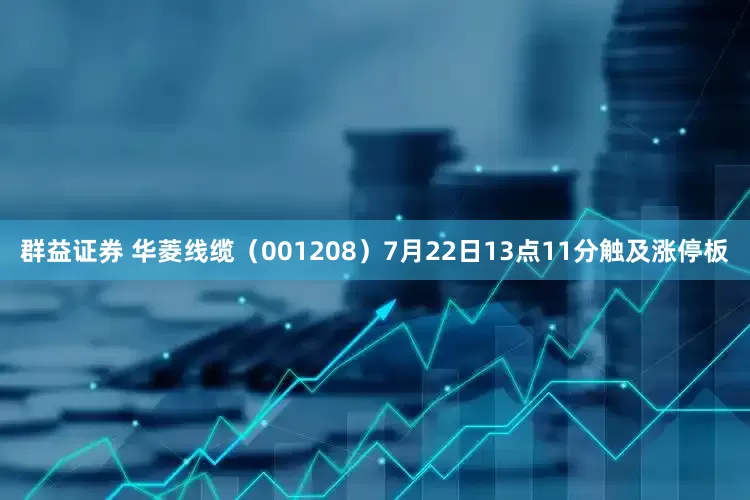 群益证券 华菱线缆（001208）7月22日13点11分触及涨停板