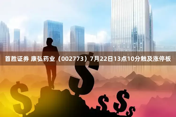 首胜证券 康弘药业（002773）7月22日13点10分触及涨停板
