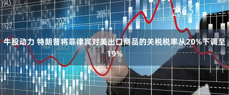 牛股动力 特朗普将菲律宾对美出口商品的关税税率从20%下调至19%