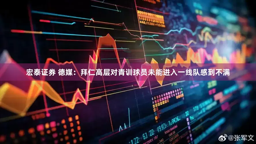 宏泰证券 德媒：拜仁高层对青训球员未能进入一线队感到不满