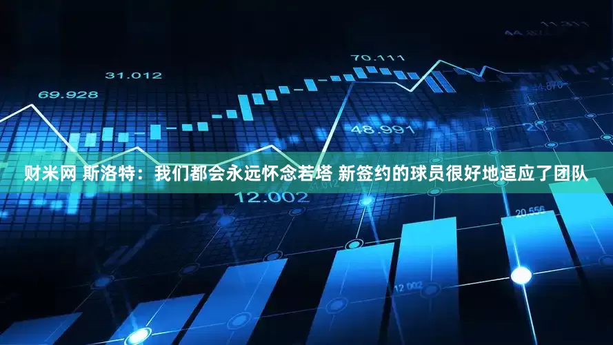 财米网 斯洛特：我们都会永远怀念若塔 新签约的球员很好地适应了团队