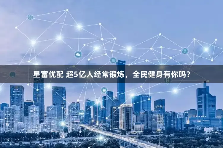 星富优配 超5亿人经常锻炼，全民健身有你吗？