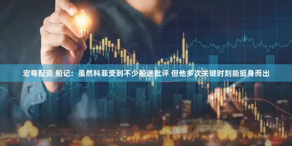 宏粤配资 船记：虽然科菲受到不少船迷批评 但他多次关键时刻能挺身而出
