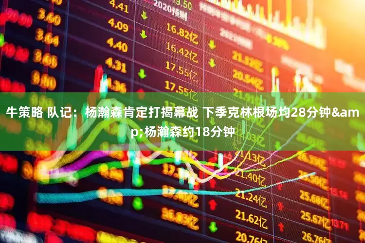 牛策略 队记：杨瀚森肯定打揭幕战 下季克林根场均28分钟&杨瀚森约18分钟