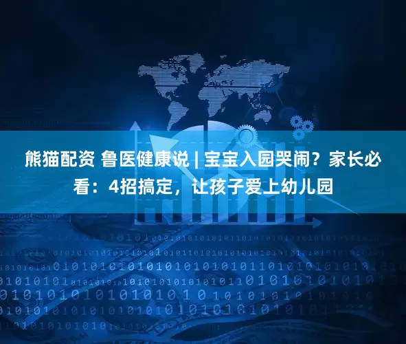 熊猫配资 鲁医健康说 | 宝宝入园哭闹？家长必看：4招搞定，让孩子爱上幼儿园