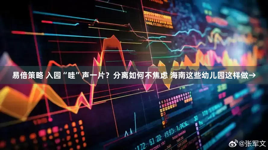 易倍策略 入园“哇”声一片？分离如何不焦虑 海南这些幼儿园这样做→