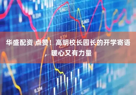 华盛配资 点赞！高明校长园长的开学寄语，暖心又有力量