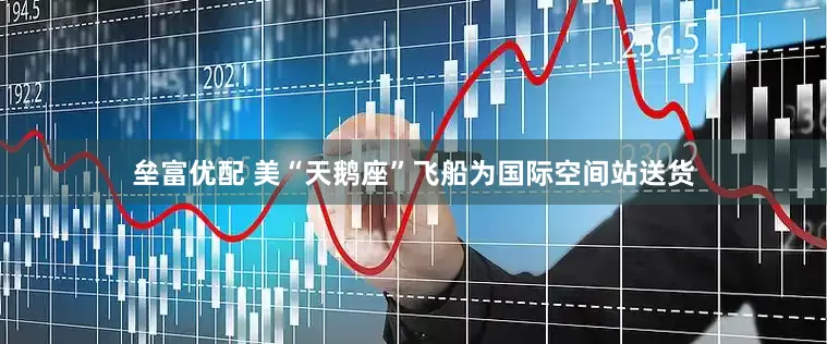 垒富优配 美“天鹅座”飞船为国际空间站送货