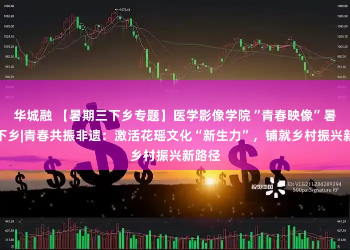 华城融 【暑期三下乡专题】医学影像学院“青春映像”暑期三下乡|青春共振非遗：激活花瑶文化“新生力”，铺就乡村振兴新路径
