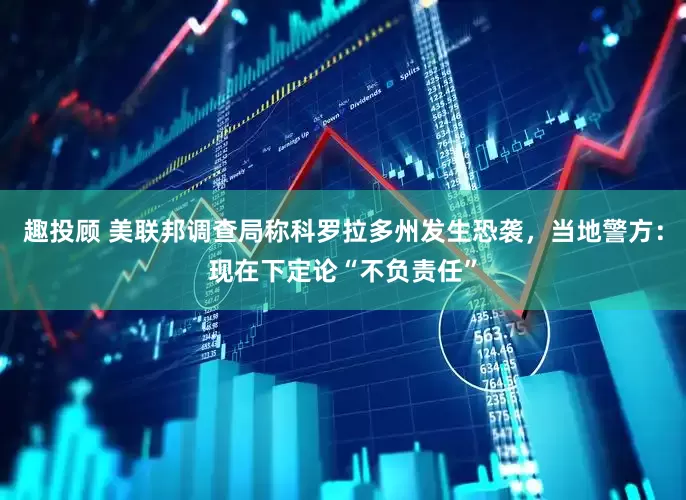 趣投顾 美联邦调查局称科罗拉多州发生恐袭，当地警方：现在下定论“不负责任”