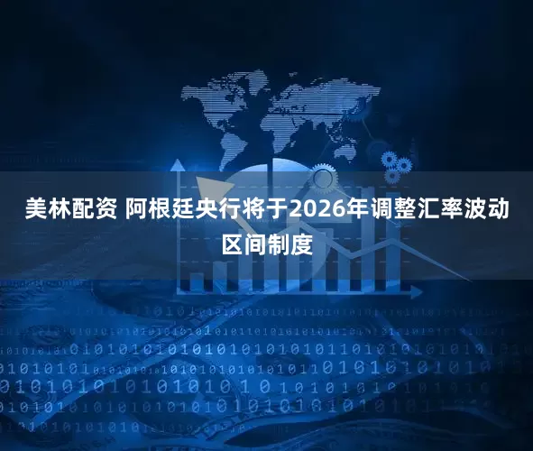 美林配资 阿根廷央行将于2026年调整汇率波动区间制度