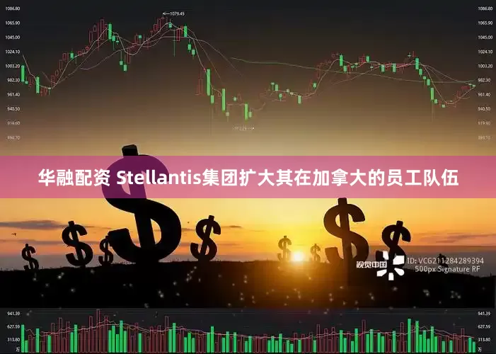 华融配资 Stellantis集团扩大其在加拿大的员工队伍