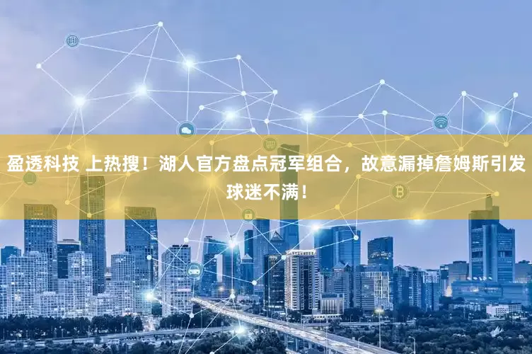 盈透科技 上热搜！湖人官方盘点冠军组合，故意漏掉詹姆斯引发球迷不满！